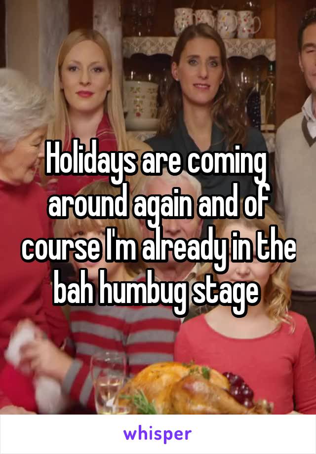 Holidays are coming  around again and of course I'm already in the bah humbug stage 