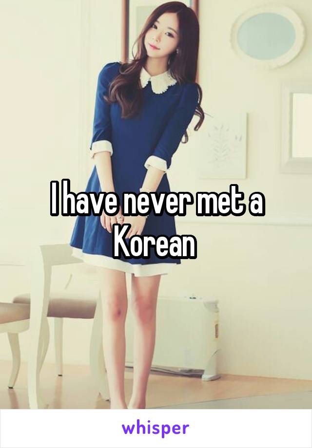 I have never met a Korean 