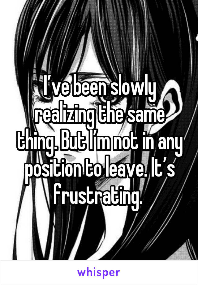 I’ve been slowly realizing the same thing. But I’m not in any position to leave. It’s frustrating. 