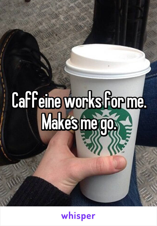 Caffeine works for me. Makes me go.