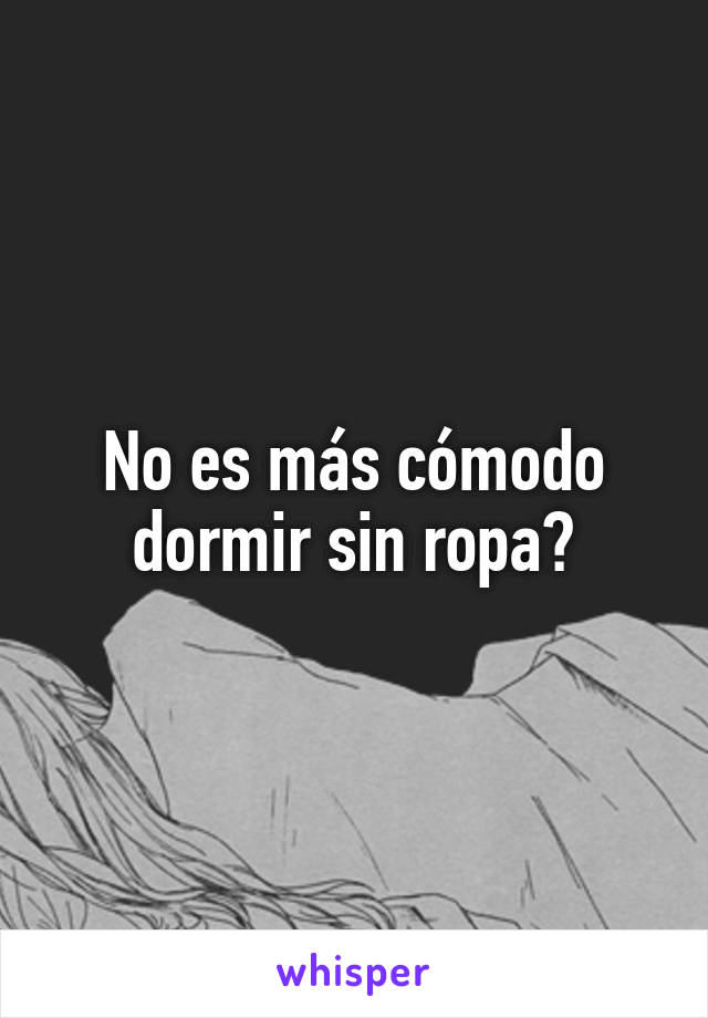 No es más cómodo dormir sin ropa?