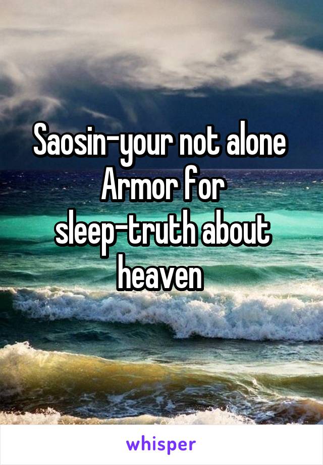 Saosin-your not alone 
Armor for sleep-truth about heaven 
