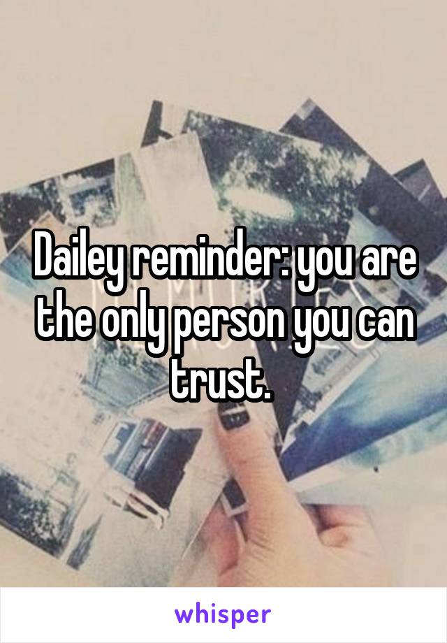 Dailey reminder: you are the only person you can trust. 