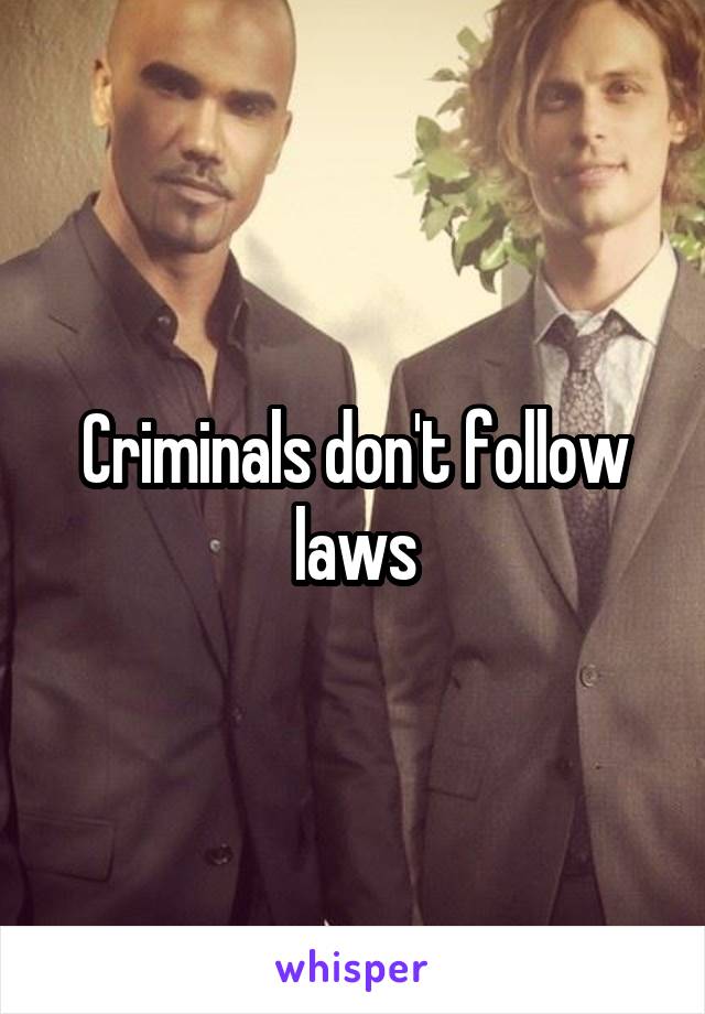 Criminals don't follow laws