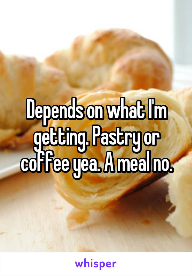 Depends on what I'm getting. Pastry or coffee yea. A meal no.