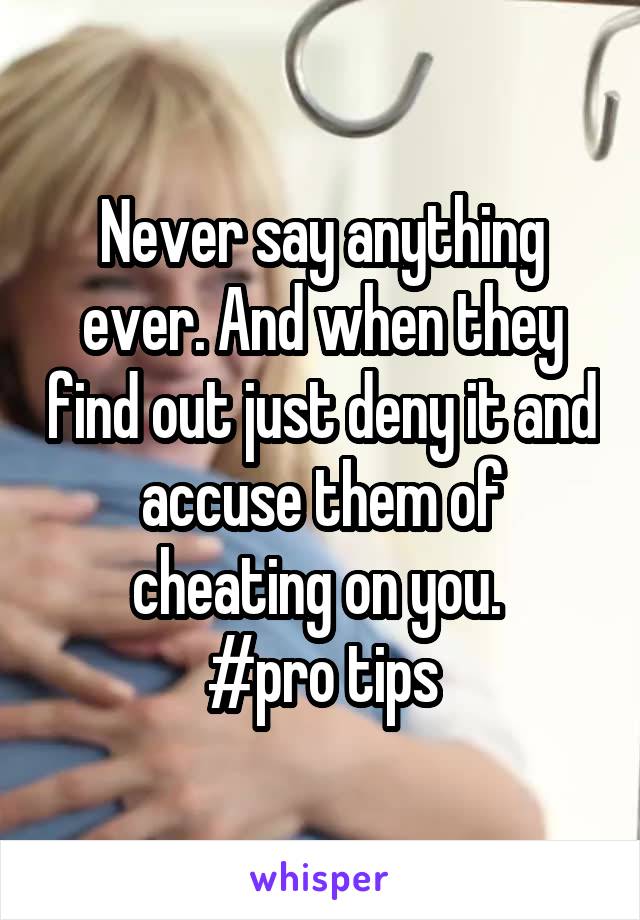 Never say anything ever. And when they find out just deny it and accuse them of cheating on you. 
#pro tips