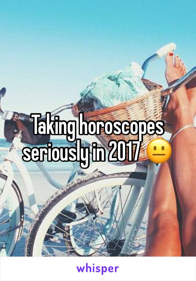 Taking horoscopes seriously in 2017 😐