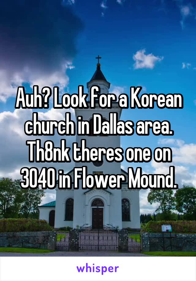 Auh? Look for a Korean church in Dallas area.
Th8nk theres one on 3040 in Flower Mound.