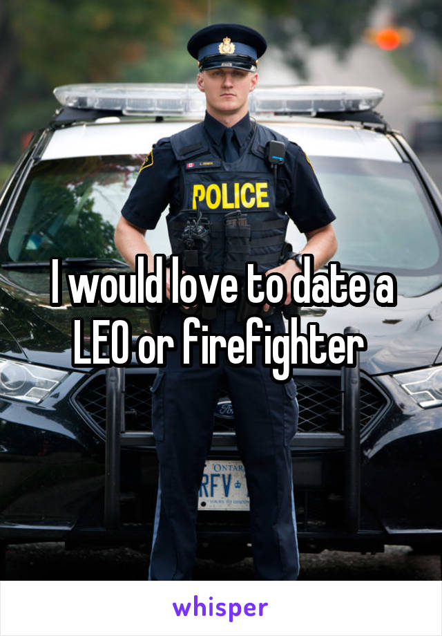 I would love to date a LEO or firefighter 