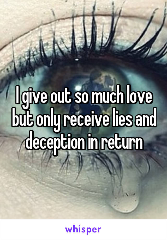 I give out so much love but only receive lies and deception in return