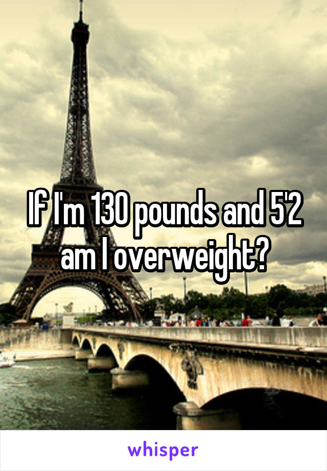 If I'm 130 pounds and 5'2 am I overweight?