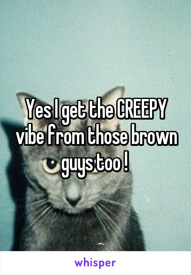 Yes I get the CREEPY vibe from those brown guys too ! 