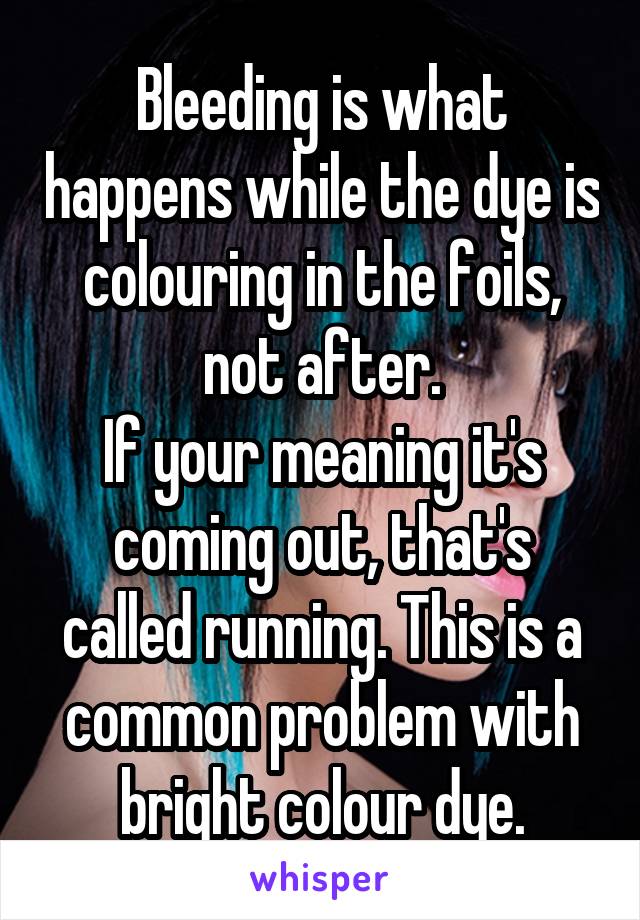 Bleeding is what happens while the dye is colouring in the foils, not after.
If your meaning it's coming out, that's called running. This is a common problem with bright colour dye.