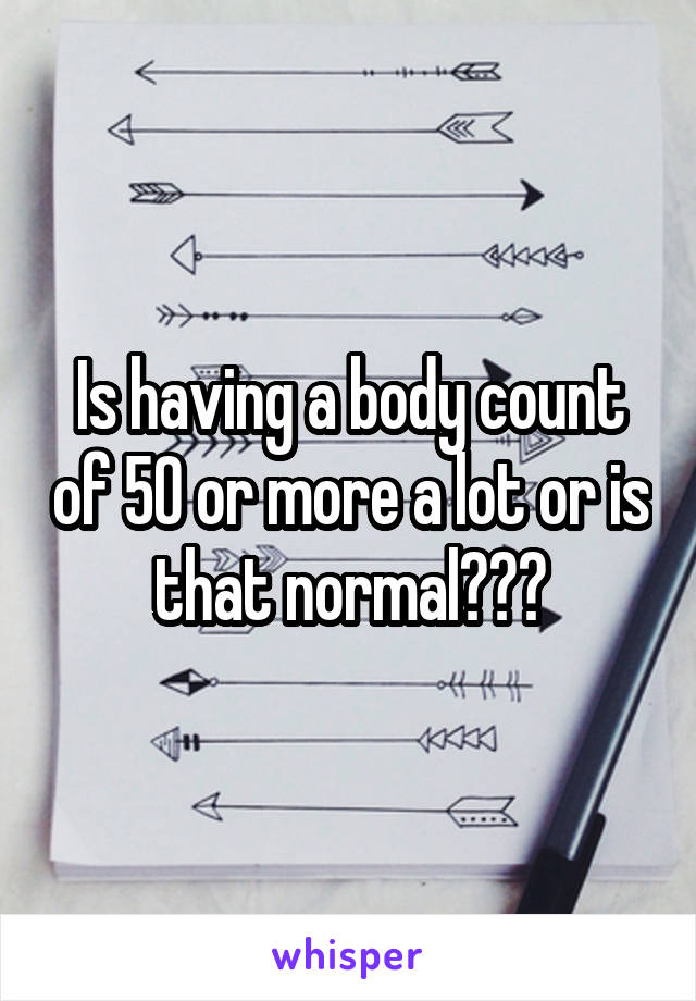 Is having a body count of 50 or more a lot or is that normal???