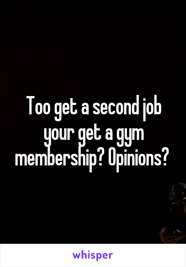 Too get a second job your get a gym membership? Opinions? 