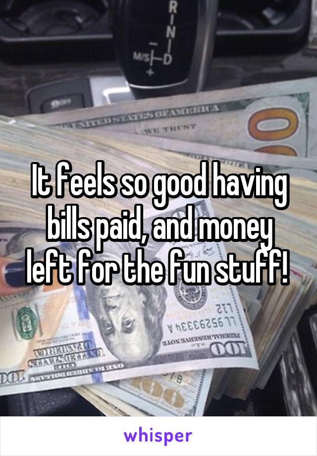 It feels so good having bills paid, and money left for the fun stuff! 