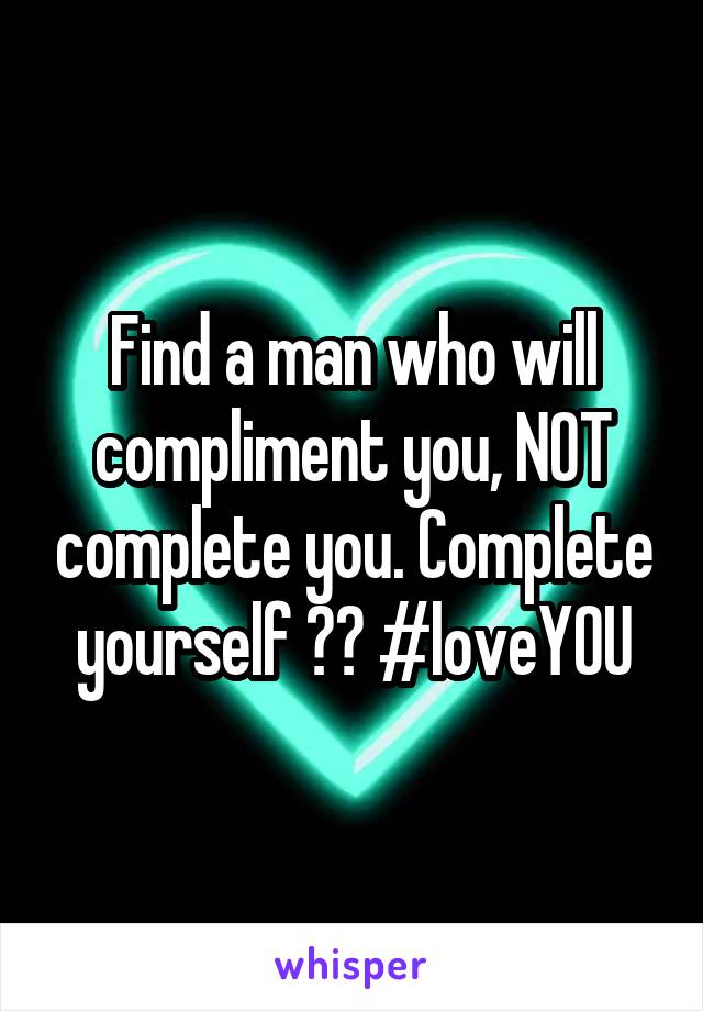 Find a man who will compliment you, NOT complete you. Complete yourself ❤️ #loveYOU