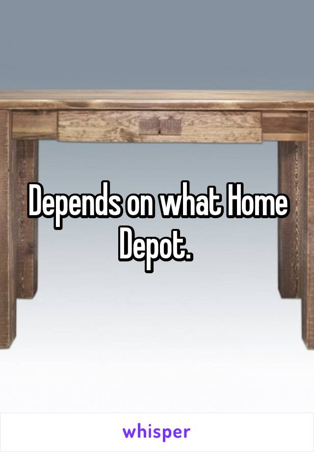 Depends on what Home Depot. 