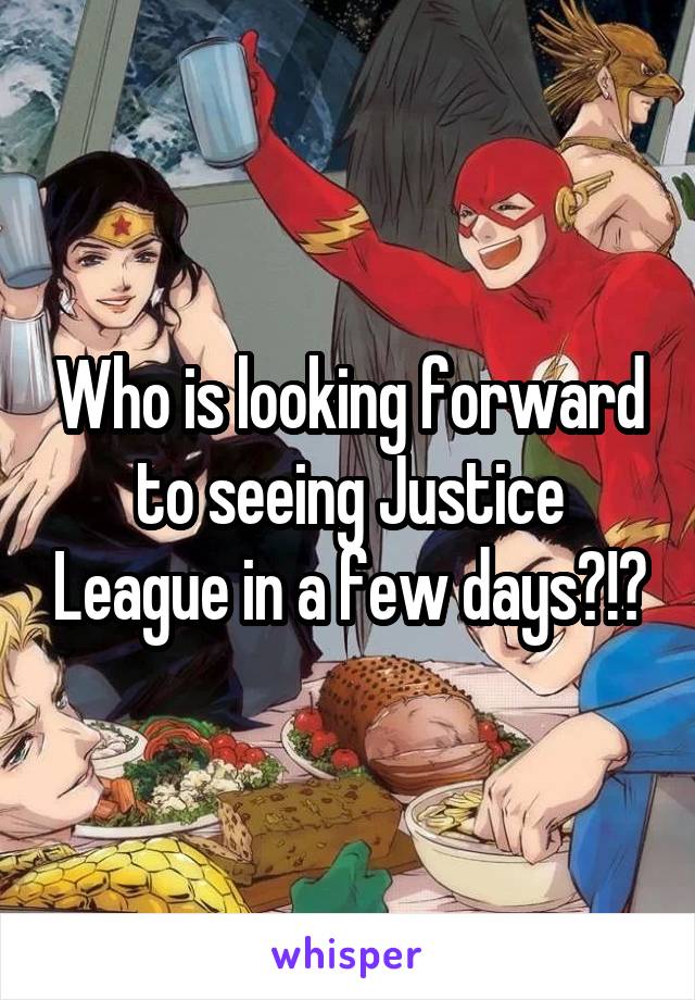 Who is looking forward to seeing Justice League in a few days?!?