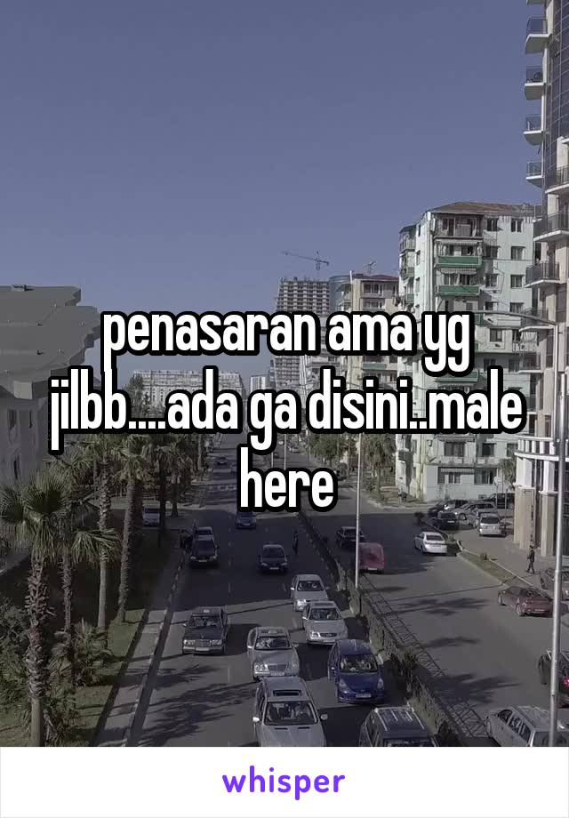 penasaran ama yg jilbb....ada ga disini..male here