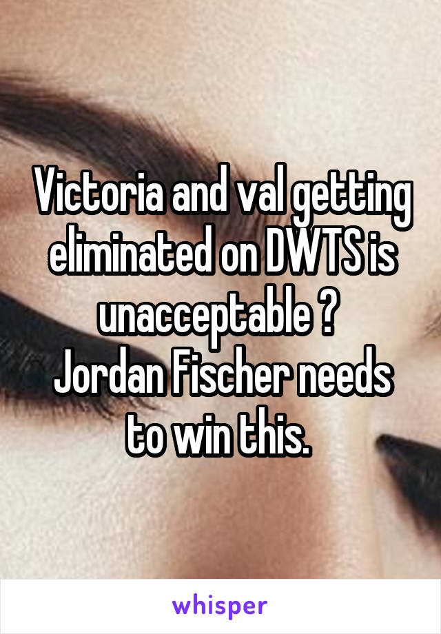 Victoria and val getting eliminated on DWTS is unacceptable 😩 
Jordan Fischer needs to win this. 