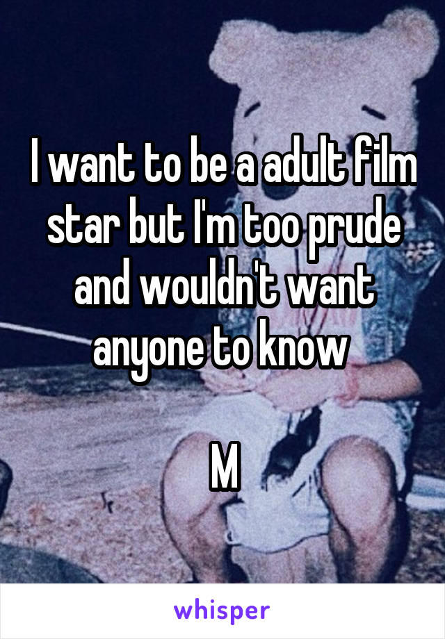 I want to be a adult film star but I'm too prude and wouldn't want anyone to know 

M