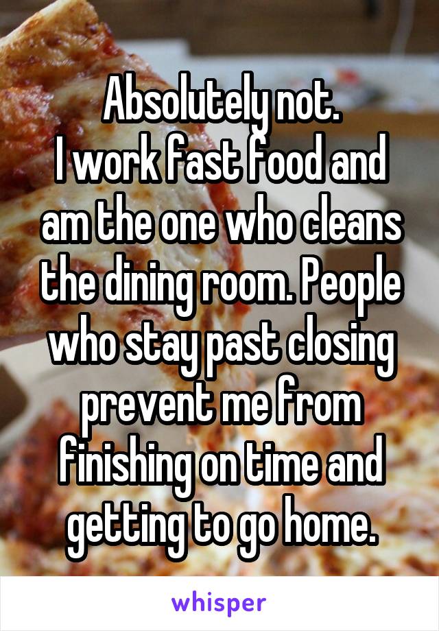 Absolutely not.
I work fast food and am the one who cleans the dining room. People who stay past closing prevent me from finishing on time and getting to go home.