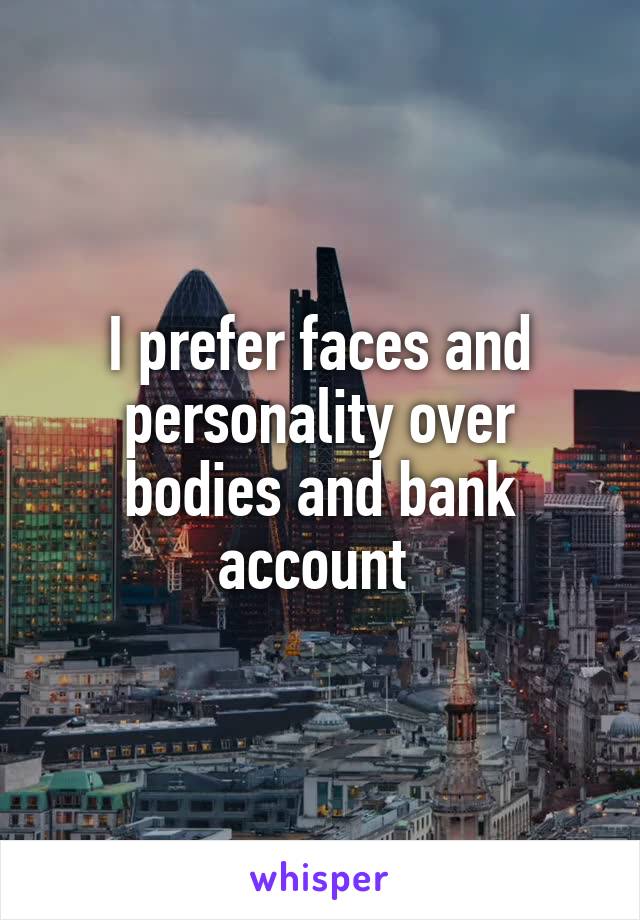 I prefer faces and personality over bodies and bank account 