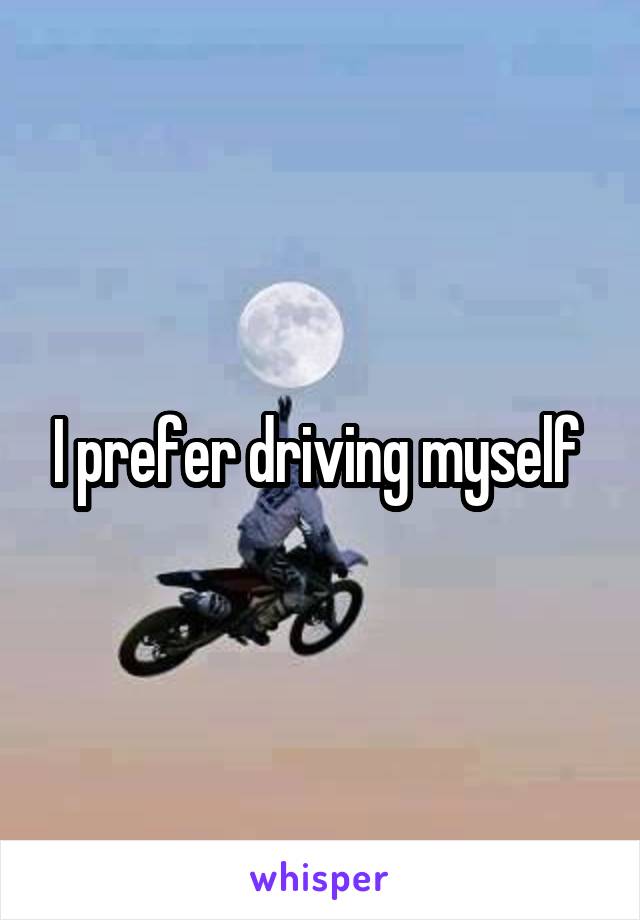 I prefer driving myself 