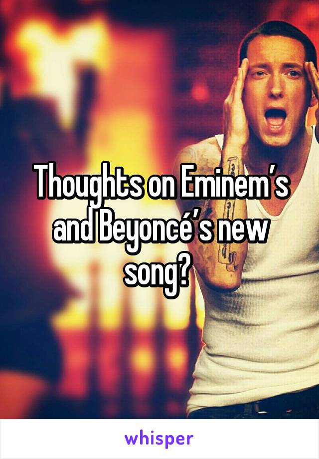 Thoughts on Eminem’s and Beyoncé’s new song? 