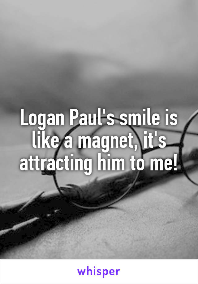 Logan Paul's smile is like a magnet, it's attracting him to me!