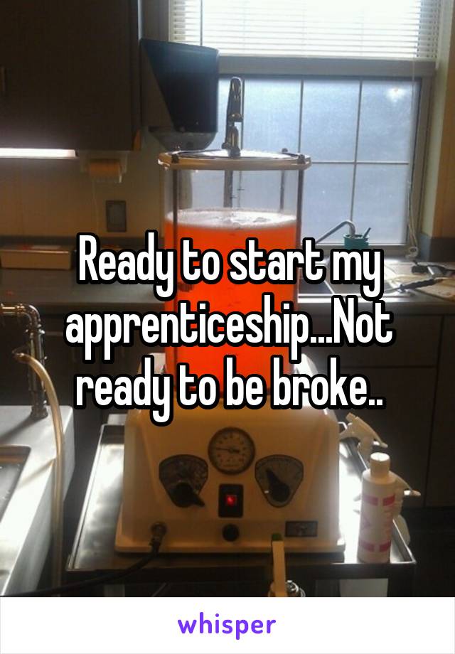 Ready to start my apprenticeship...Not ready to be broke..