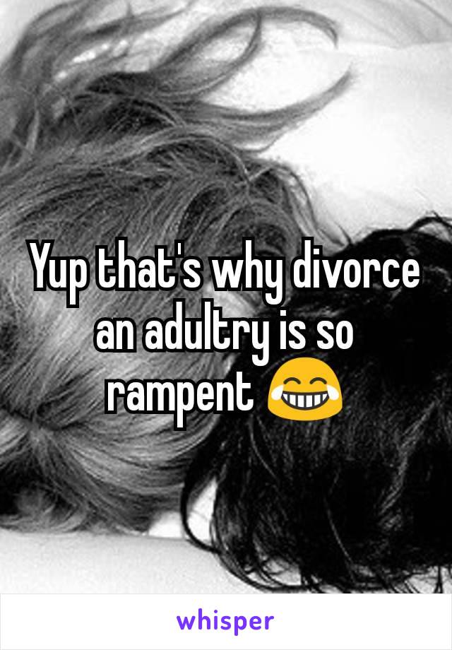 Yup that's why divorce an adultry is so rampent 😂