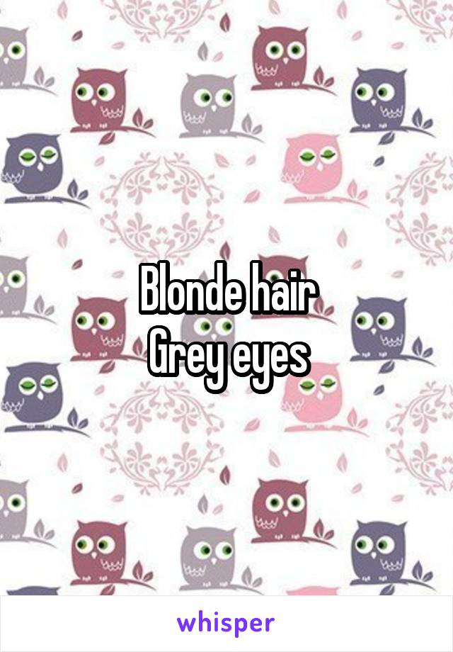 Blonde hair
Grey eyes