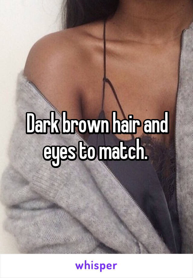 Dark brown hair and eyes to match. 