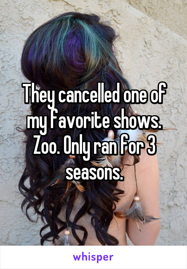 They cancelled one of my favorite shows. Zoo. Only ran for 3 seasons.