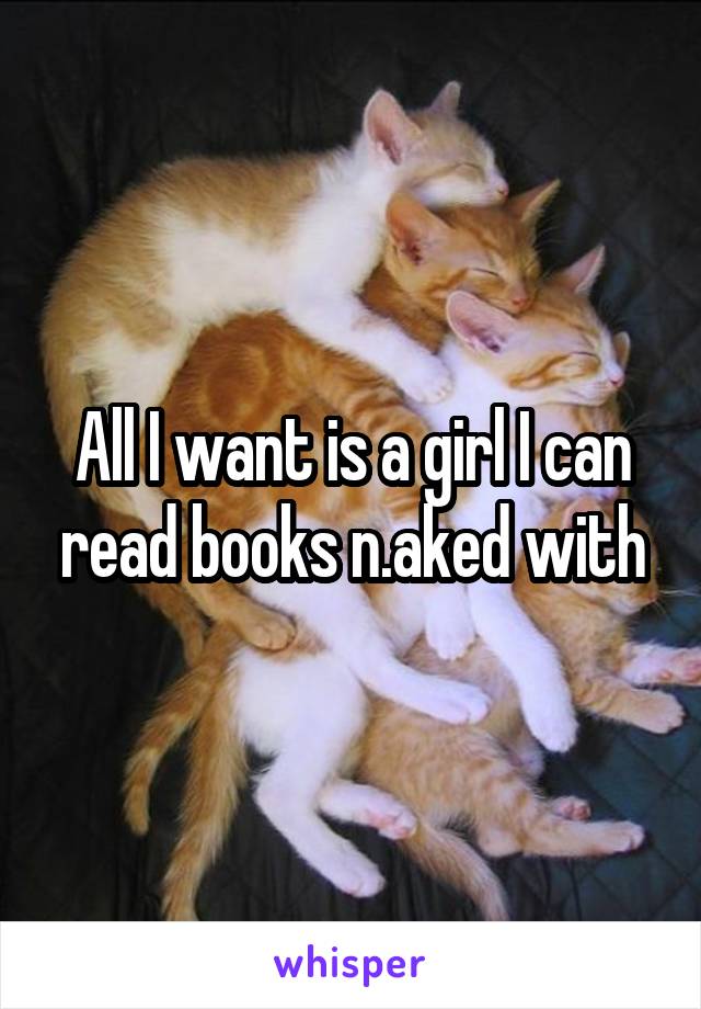 All I want is a girl I can read books n.aked with