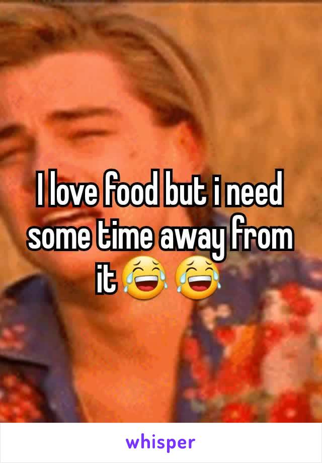 I love food but i need some time away from it😂😂