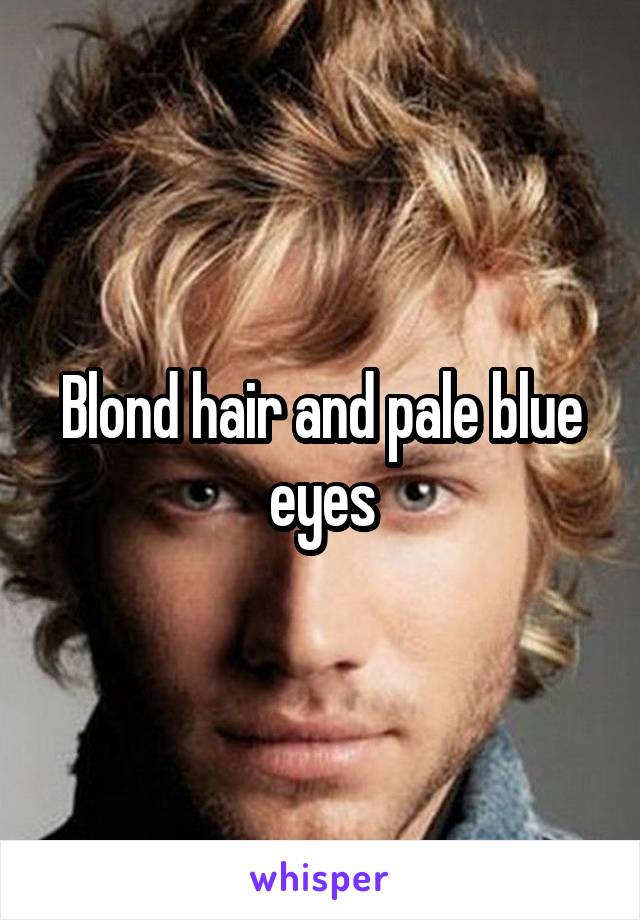 Blond hair and pale blue eyes