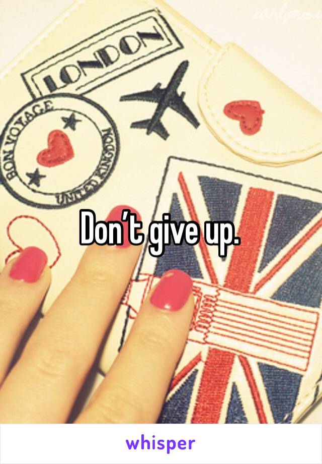 Don’t give up. 