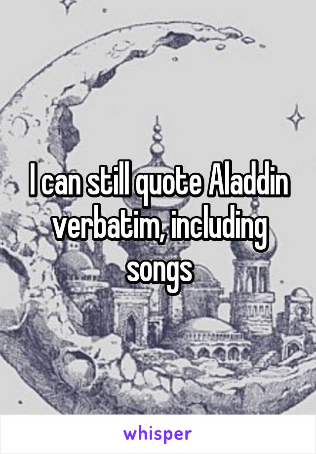 I can still quote Aladdin verbatim, including songs