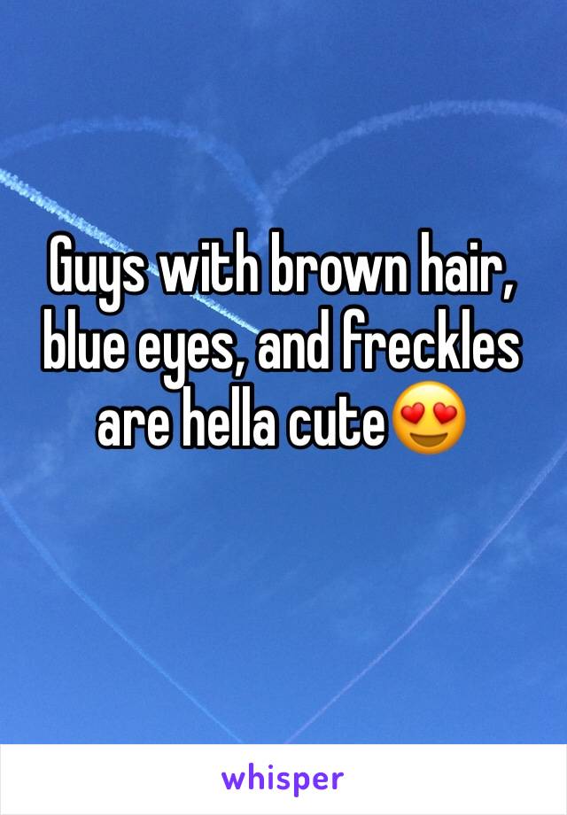 Guys with brown hair, blue eyes, and freckles are hella cute😍