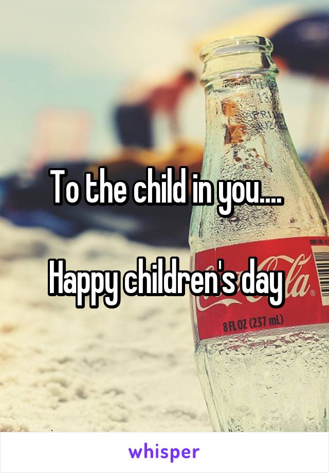 To the child in you....

Happy children's day