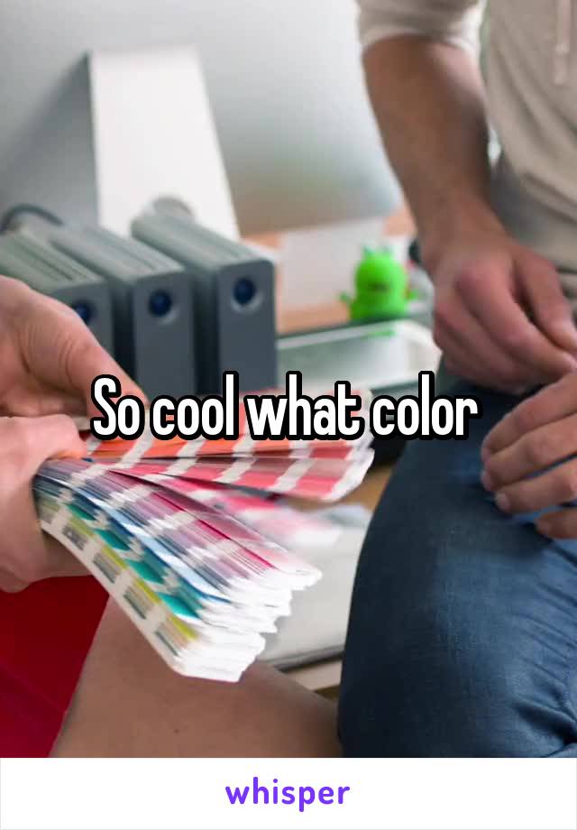 So cool what color 