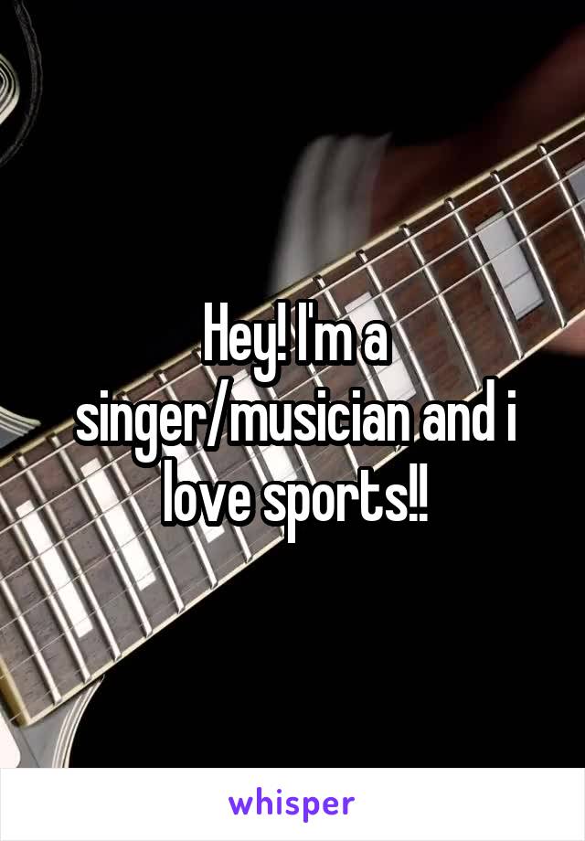 Hey! I'm a singer/musician and i love sports!!