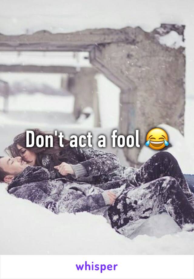 Don't act a fool 😂