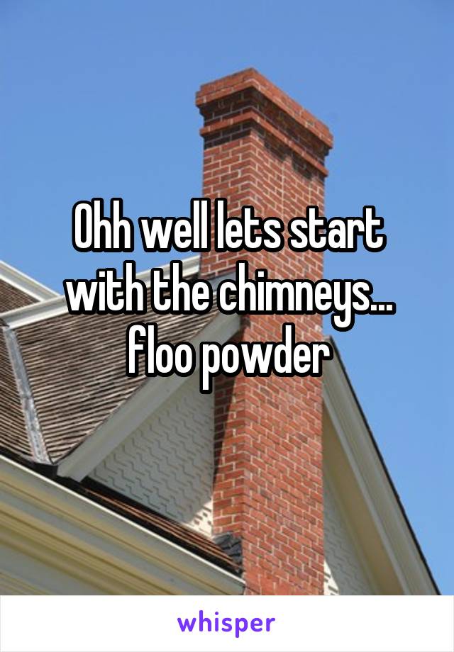 Ohh well lets start with the chimneys... floo powder
