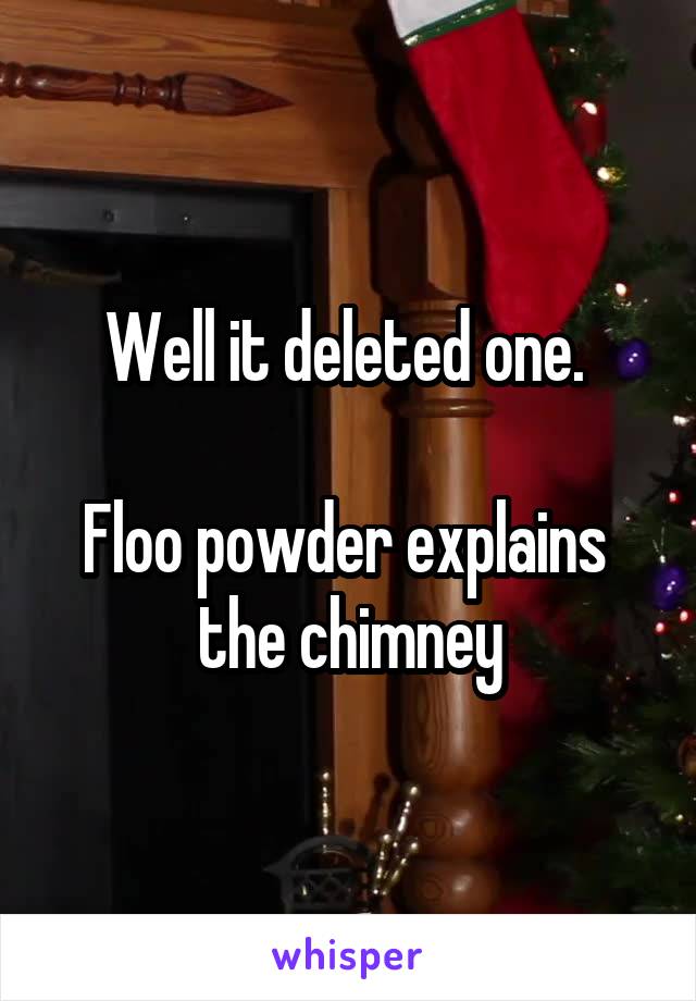 Well it deleted one. 

Floo powder explains  the chimney