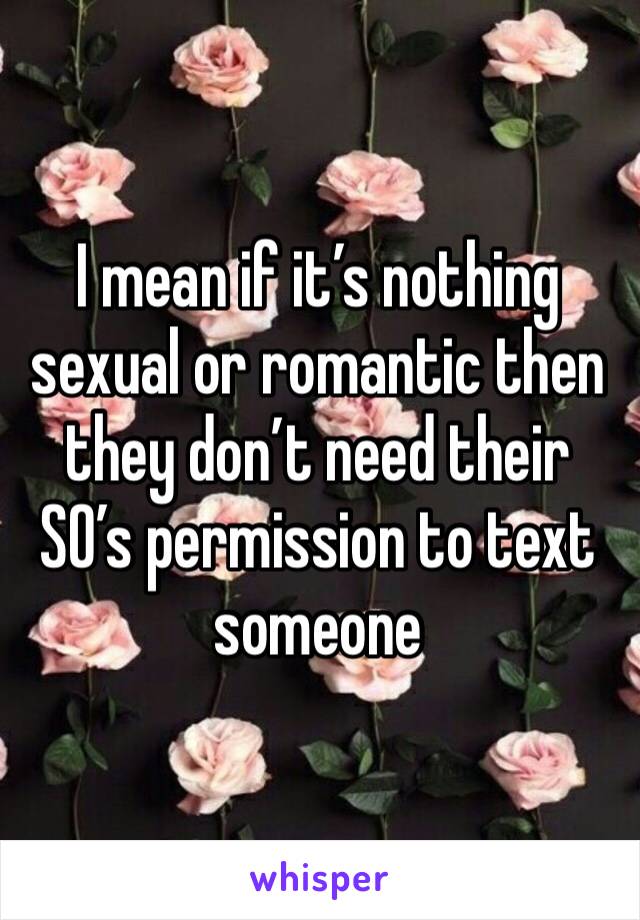 I mean if it’s nothing sexual or romantic then they don’t need their SO’s permission to text someone