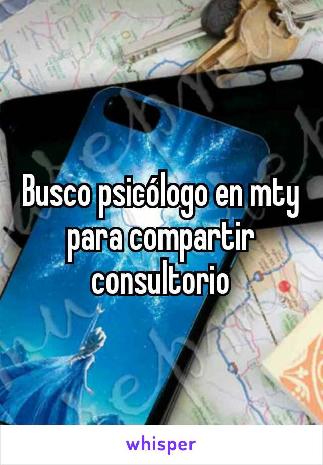 Busco psicólogo en mty para compartir consultorio